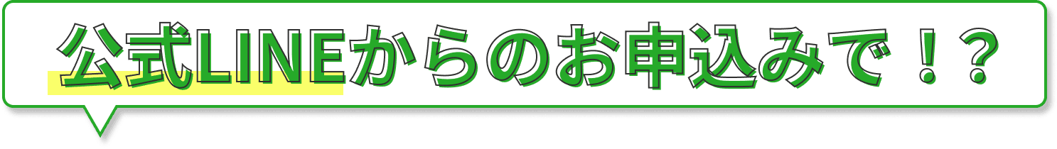 公式LINEからのお申し込みで!?